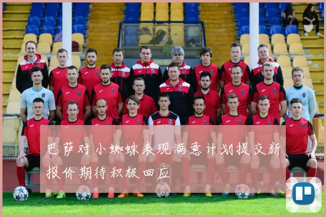 巴萨对小蜘蛛表现满意计划提交新报价期待积极回应