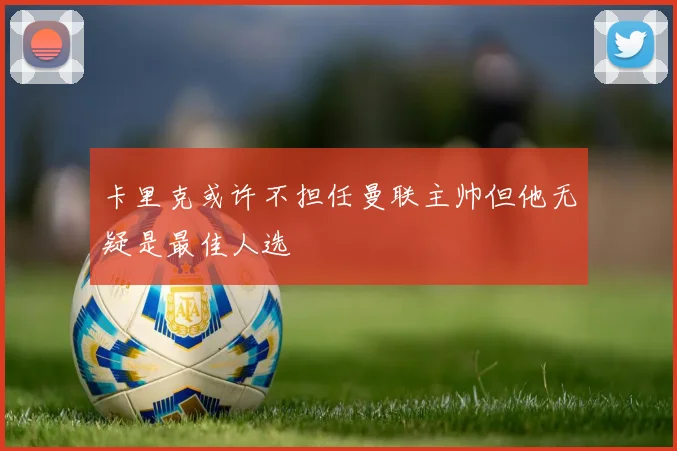 卡里克或许不担任曼联主帅但他无疑是最佳人选