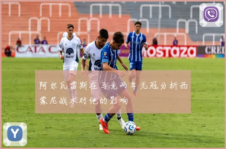 阿尔瓦雷斯在马竞两年无冠分析西蒙尼战术对他的影响