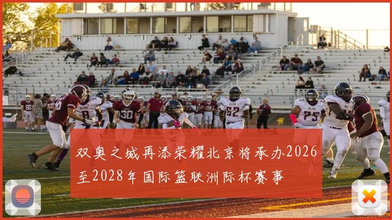 双奥之城再添荣耀北京将承办2026至2028年国际篮联洲际杯赛事