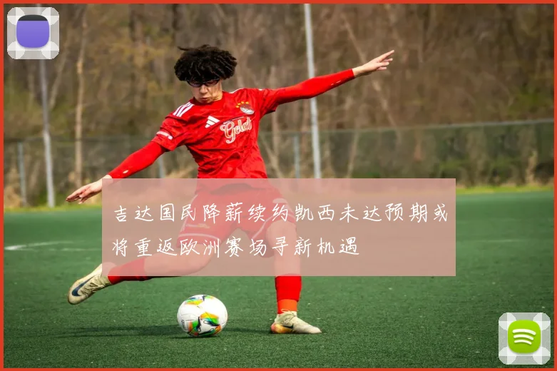 吉达国民降薪续约凯西未达预期或将重返欧洲赛场寻新机遇