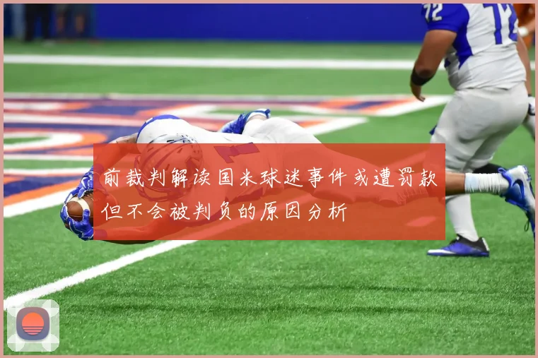 前裁判解读国米球迷事件或遭罚款但不会被判负的原因分析