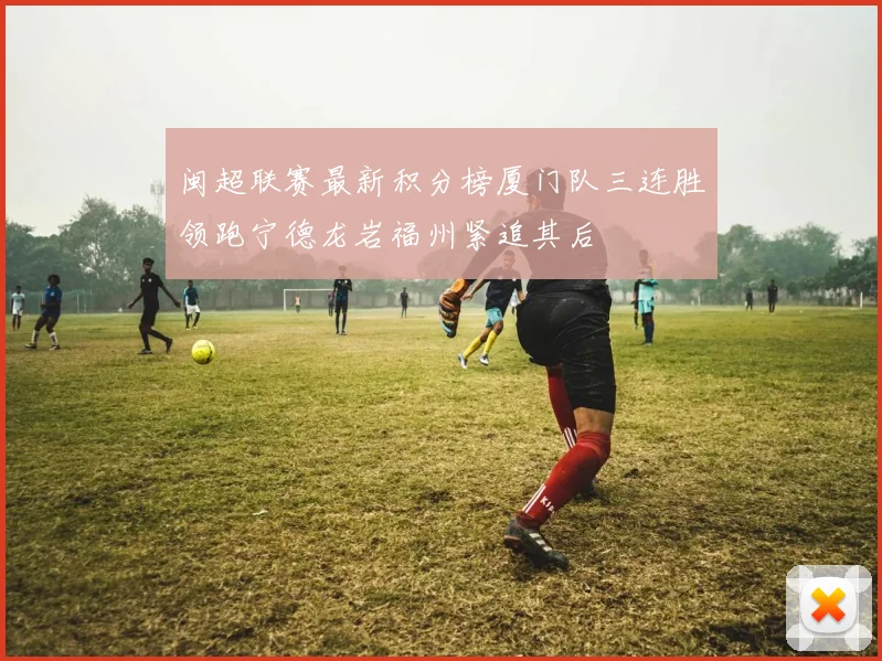 闽超联赛最新积分榜厦门队三连胜领跑宁德龙岩福州紧追其后