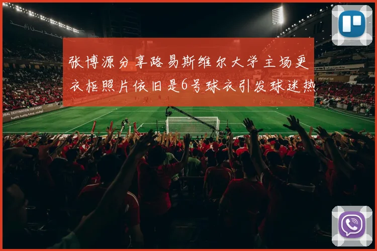 张博源分享路易斯维尔大学主场更衣柜照片依旧是6号球衣引发球迷热议