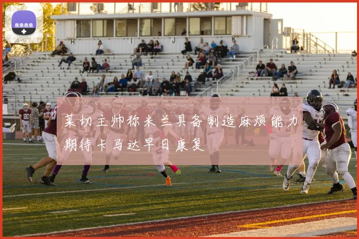 莱切主帅称米兰具备制造麻烦能力期待卡马达早日康复